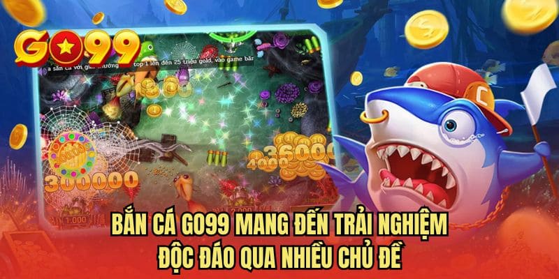 Bắn cá GO99 mang đến trải nghiệm độc đáo qua nhiều chủ đề