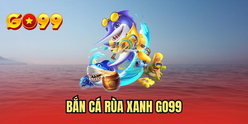 Bắn Cá Rùa Xanh GO99 | Hành Trình Săn Ngư Tràn Đầy Cảm Xúc