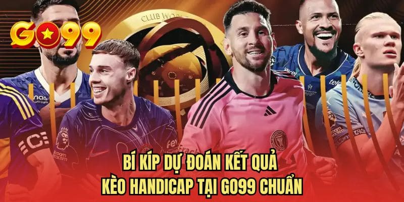 Bí kíp dự đoán kết quả kèo handicap tại GO99 chuẩn