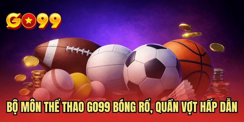 Bộ môn thể thao GO99 bóng rổ, quần vợt hấp dẫn