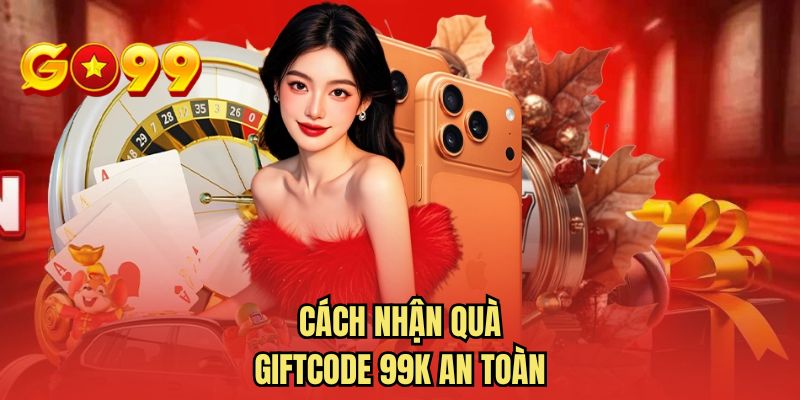 Cách nhận quà giftcode 99K an toàn