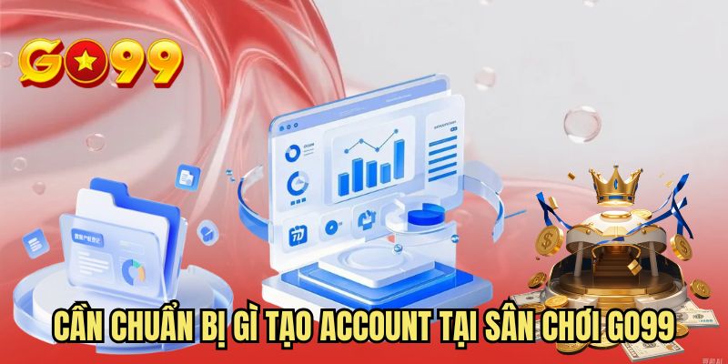 Cần chuẩn bị gì khi tạo account tại sân chơi GO99