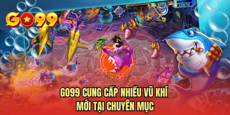 GO99 cung cấp nhiều vũ khí mới tại chuyên mục