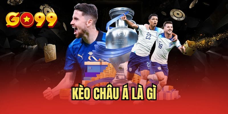 Kèo Châu Á Là Gì - Giải Đáp Cực Dễ Hiểu Cho Khách Hàng