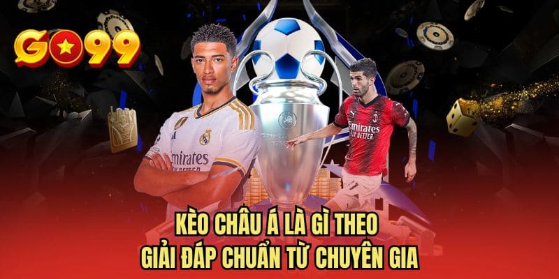 Kèo Châu Á là gì theo giải đáp chuẩn từ chuyên gia