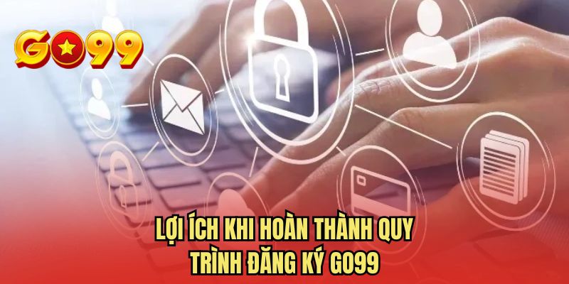 Lợi ích khi hoàn thành quy trình đăng ký GO99