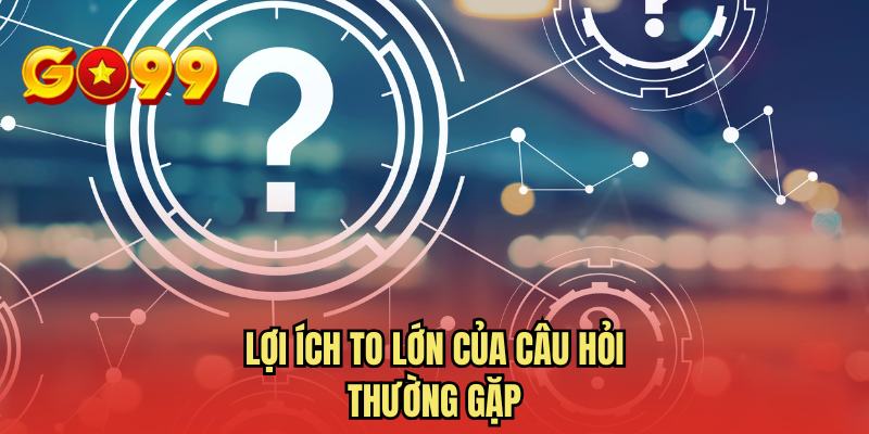 Lợi ích to lớn của câu hỏi thường gặp