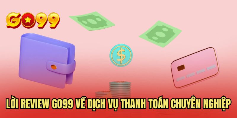 Lời review GO99 về dịch vụ thanh toán chuyên nghiệp