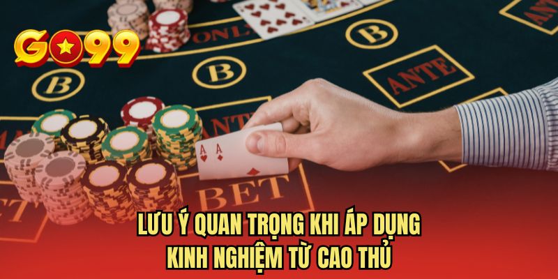 Lưu ý quan trọng khi áp dụng kinh nghiệm từ cao thủ