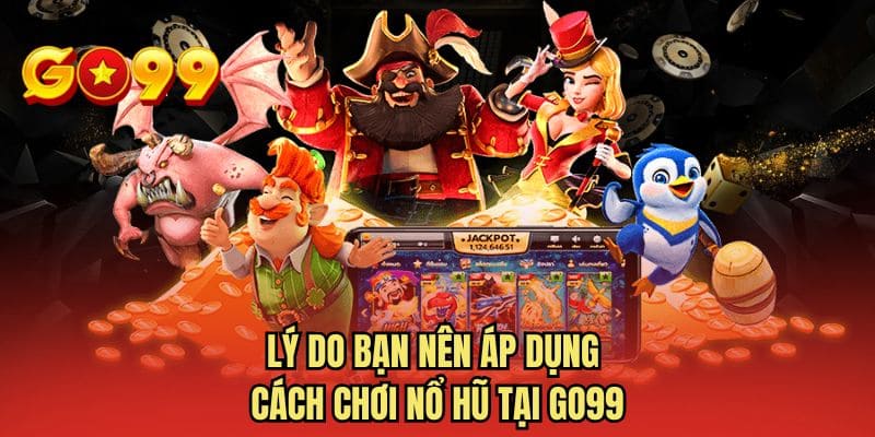 Lý do bạn nên áp dụng cách chơi nổ hũ tại GO99