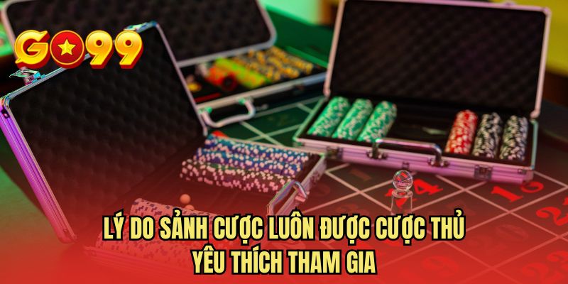 Lý do sảnh cược luôn được cược thủ yêu thích tham gia