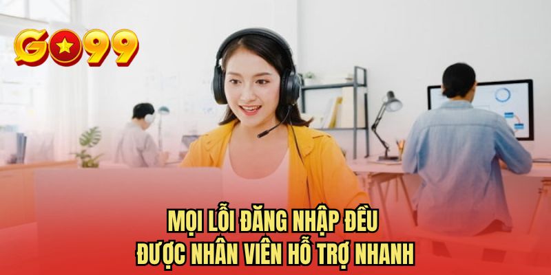 Mọi lỗi đăng nhập đều được nhân viên hỗ trợ nhanh