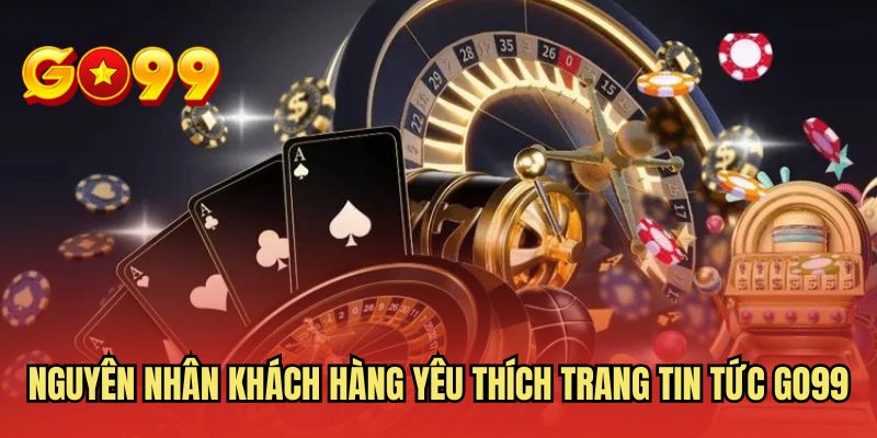 Nguyên nhân khách hàng yêu thích trang tin tức GO99