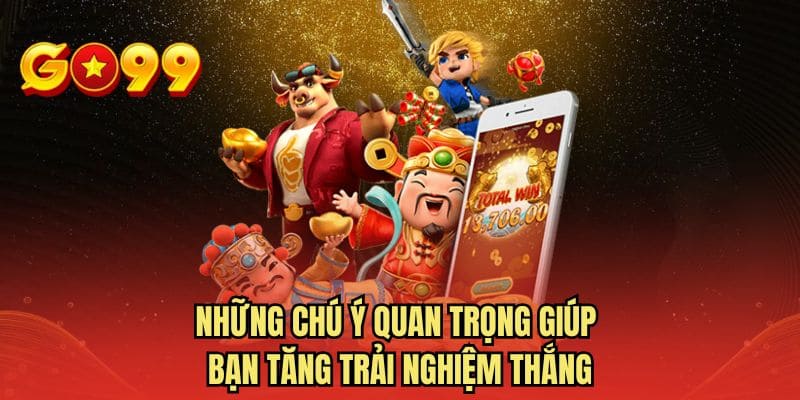 Những chú ý quan trọng giúp bạn tăng trải nghiệm thắng