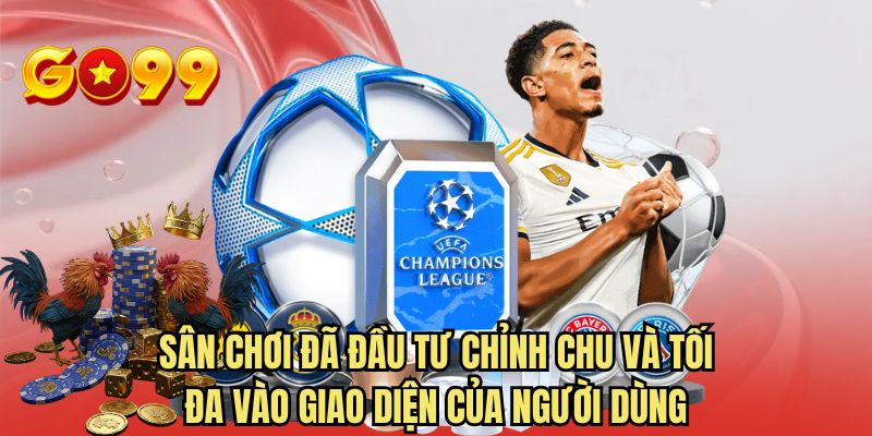 Sân chơi đã đầu tư chỉnh chu và tối đa vào giao diện người dùng