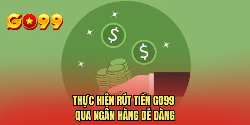 Thực hiện rút tiền GO99 qua ngân hàng dễ dàng