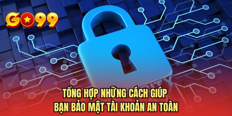 Tổng hợp những cách giúp bạn bảo mật tài khoản an toàn