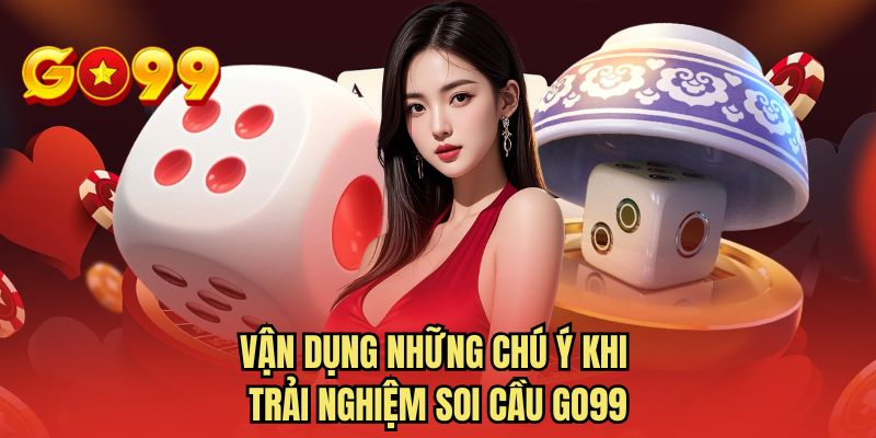 Vận dụng những chú ý khi trải nghiệm soi cầu GO99