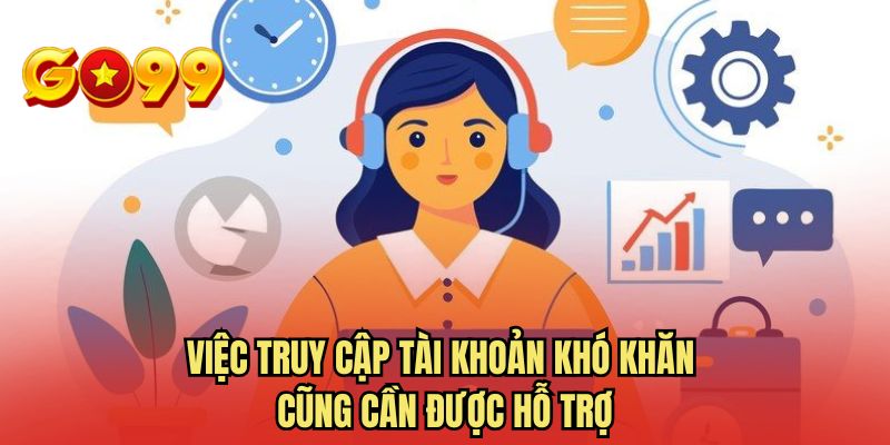 Việc truy cập tài khoản khó khăn cũng cần được hỗ trợ
